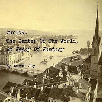 Zurich: The Center Of The World, An Essay Of Fantasy
