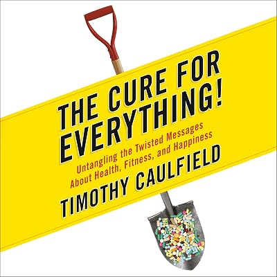 The Cure for Everything!: Untangling The Twisted Messages About Health Fitness and Happiness