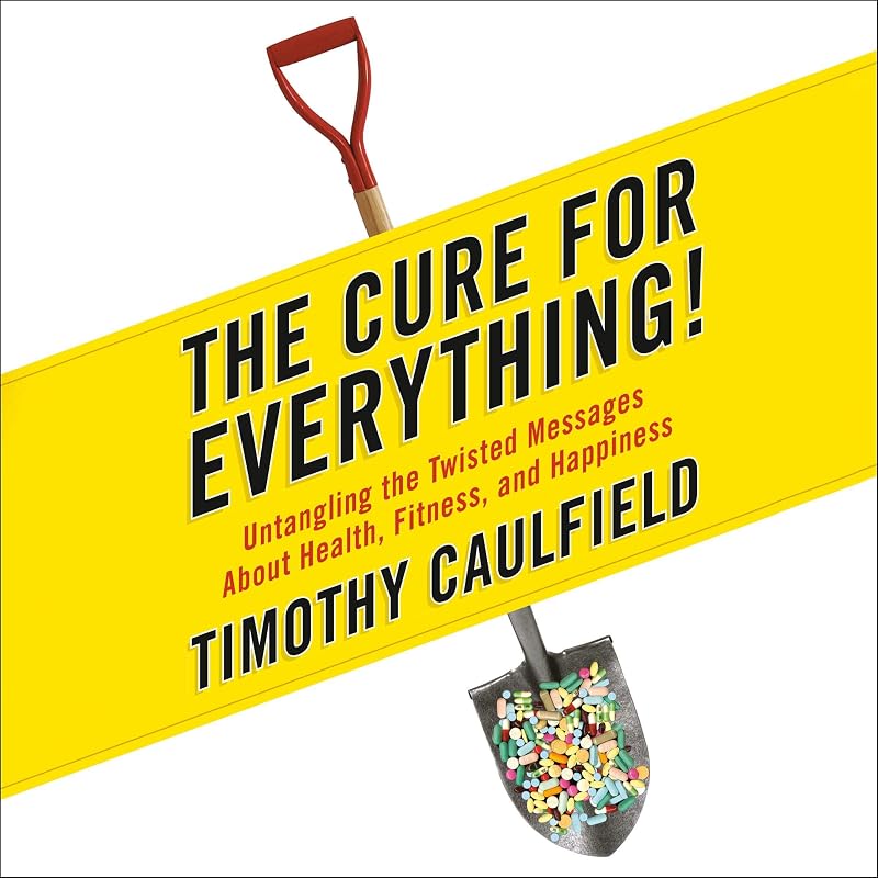 The Cure for Everything!: Untangling The Twisted Messages About Health Fitness and Happiness by Timothy Caulfield