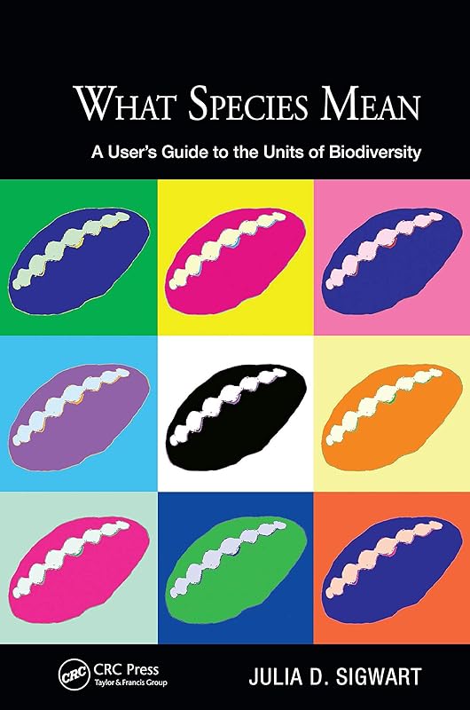 What Species Mean: A User's Guide to the Units of Biodiversity (Species and Systematics) by Julia D. Sigwart