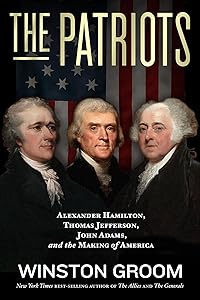 The Patriots: Alexander Hamilton, Thomas Jefferson, John Adams, and the Making of America by Winston Groom