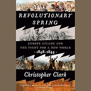 Revolutionary Spring: Europe Aflame and the Fight for a New World, 1848-1849 by Christopher Clark