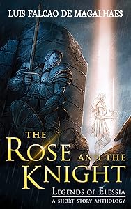 The Rose and the Knight: A Legends of Elessia Dark Epic Fantasy Short Story Collection (Legends of Elessia - Age of Rekindling) by Lu&iacute;s Falc&atilde;o de Magalh&atilde;es