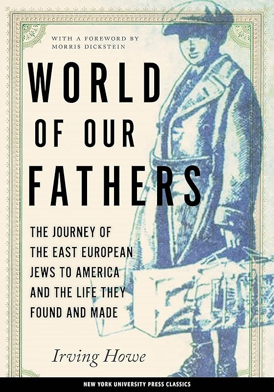 World of Our Fathers: The Journey of the East European Jews to America and the Life They Found and Made by Irving Howe