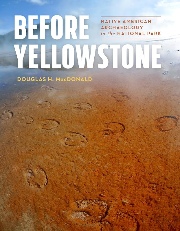 Before Yellowstone: Native American Archaeology in the National Park (Samuel and Althea Stroum Books xx) by Douglas H. MacDonald