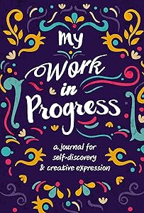 My Work in Progress: A Journal for Self-Discovery and Creative Expression