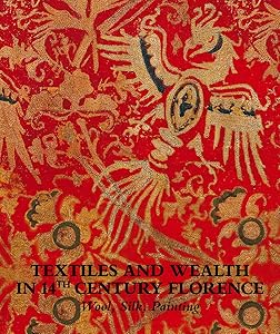 Textiles and wealth in 14th Century Florence. Wool, silk, painting. Catalogo della mostra (Firenze, 5 dicembre 2017-18 marzo 2018)