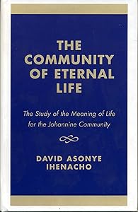 The Community of Eternal Life: The Study of the Meaning of Life for the Johannine Community by David Asonye Ihenacho