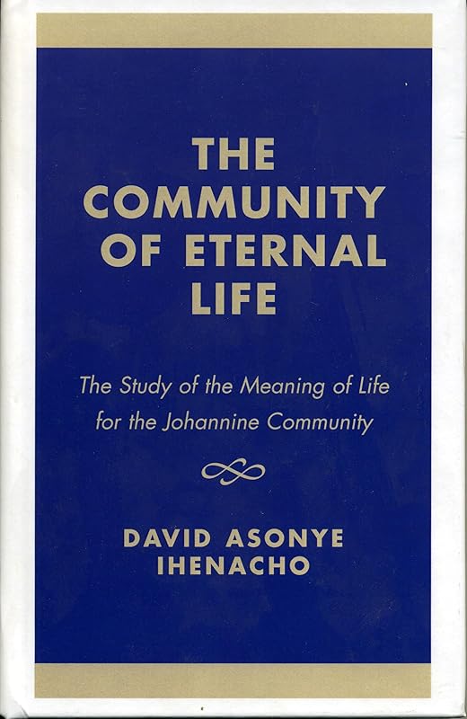 The Community of Eternal Life: The Study of the Meaning of Life for the Johannine Community by David Asonye Ihenacho