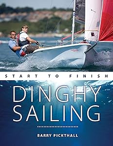 Dinghy Sailing Start to Finish: From Beginner to Advanced: The Perfect Guide to Improving your Sailing Skills (Boating Start to Finish) by Barry Pickthall