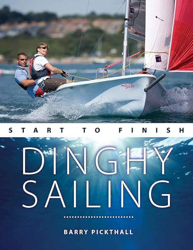 Dinghy Sailing Start to Finish: From Beginner to Advanced: The Perfect Guide to Improving your Sailing Skills (Boating Start to Finish) by Barry Pickthall