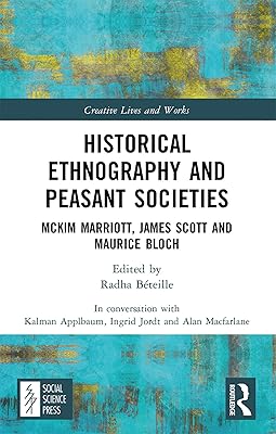 Historical Ethnography and Peasant Societies: McKim Marriott, James Scott and Maurice Bloch (Creative Lives and Works)
