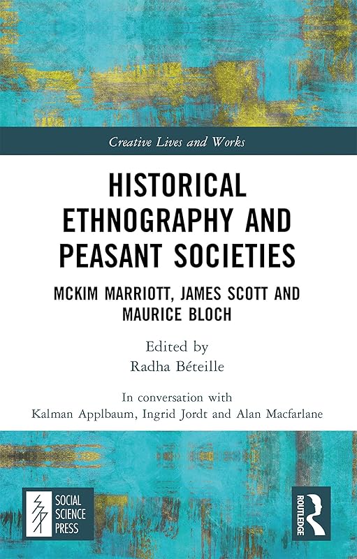 Historical Ethnography and Peasant Societies: McKim Marriott, James Scott and Maurice Bloch (Creative Lives and Works) by Alan Macfarlane