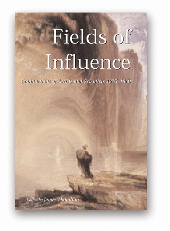 Fields of Influence: Conjunctions of Artists and Scientists 1815-1860 by James Hamilton