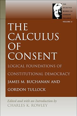 The Calculus of Consent: Logical Foundations of Constitutional Democracy (The Selected Works of Gordon Tullock)