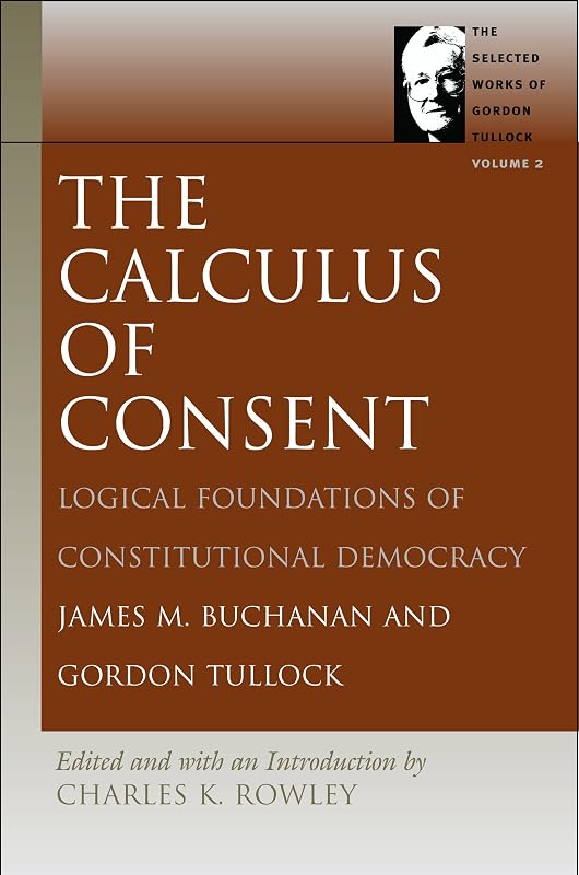 The Calculus of Consent: Logical Foundations of Constitutional Democracy (The Selected Works of Gordon Tullock) by James M. Buchanan