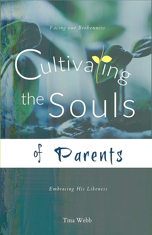 Cultivating the Souls of Parents: Facing our Brokenness, Embracing His Likeness (Cultivating BOOKSeries Book 1) by Tina Webb