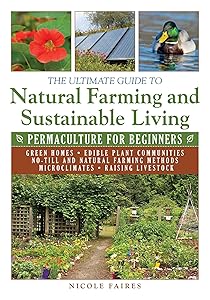 The Ultimate Guide to Natural Farming and Sustainable Living: Permaculture for Beginners (Ultimate Guides) by Nicole Faires