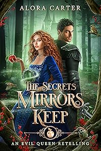 The Secrets Mirrors Keep: An Evil Queen Retelling by Alora Carter