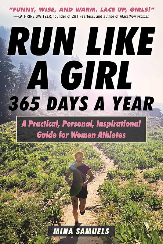 Run Like a Girl 365 Days a Year: A Practical, Personal, Inspirational Guide for Women Athletes by Mina Samuels
