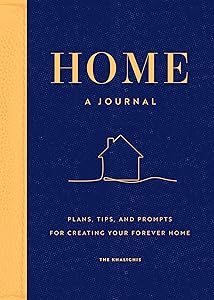 Home: A Journal: Plans, Tips, and Prompts for Creating your Forever Home by The Khalighis