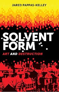 Solvent form: Art and destruction by Jared Pappas-Kelley