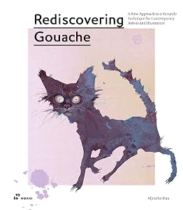 Rediscovering Gouache: A New Approach to a Versatile Technique for Contemporary Artists and Illustrators by Aljoscha Blau