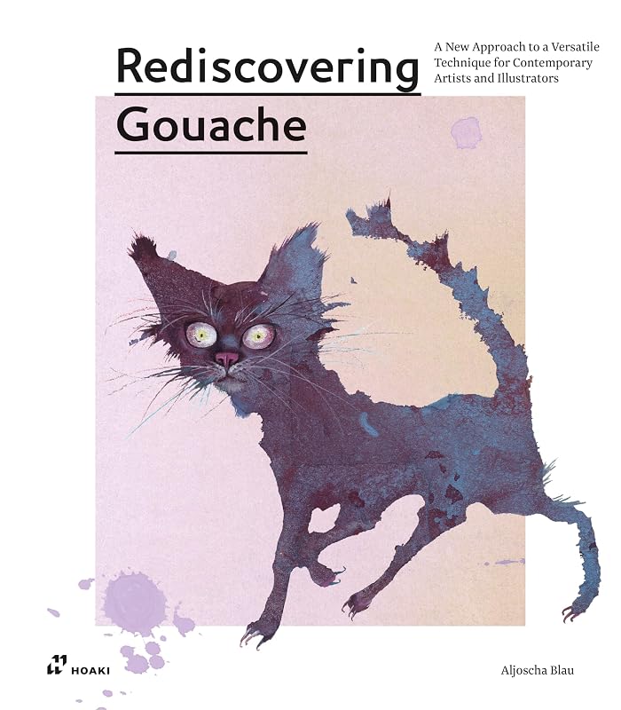 Rediscovering Gouache: A New Approach to a Versatile Technique for Contemporary Artists and Illustrators by Aljoscha Blau