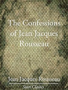 The Confessions of Jean Jacques Rouss (Unabridged Start Classics) by Jean Jacques Rousseau