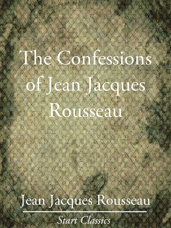 The Confessions of Jean Jacques Rouss (Unabridged Start Classics) by Jean Jacques Rousseau