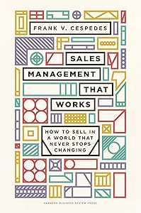 Sales Management That Works: How to Sell in a World that Never Stops Changing by Frank V. Cespedes