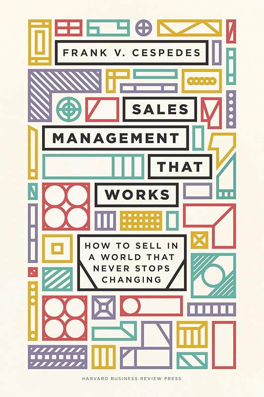 Sales Management That Works: How to Sell in a World that Never Stops Changing by Frank V. Cespedes