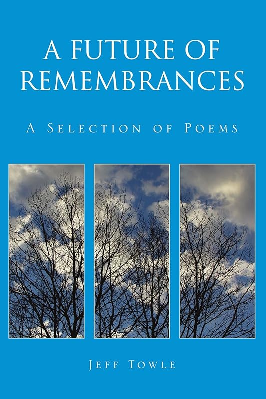 A Future of Remembrances: A Selection of Poems by Jeff Towle