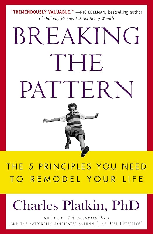 Breaking the Pattern: The 5 Principles You Need to Remodel Your Life by Charles Platkin PhD
