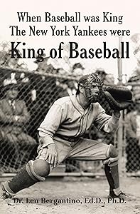 When Baseball was King The New York Yankees were King of Baseball by Dr Len Bergantino Ed D Ph D