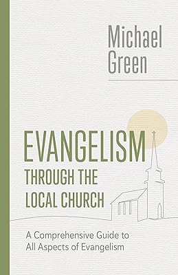 Evangelism through the Local Church: A Comprehensive Guide to All Aspects of Evangelism (The Eerdmans Michael Green Collection (EMGC))
