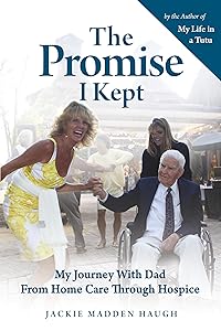 The Promise I Kept: My Journey with Dad from Home Care Through Hospice by Jackie Madden Haugh