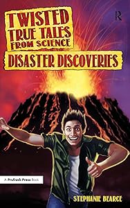 Twisted True Tales From Science: Disaster Discoveries by Stephanie Bearce