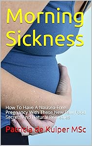 Morning Sickness: How To Have A Nausea-Free Pregnancy With These New Raw Food Secrets And Natural Remedies (superhealthybaby.com Book 2) by Patricia de Kuiper MSc