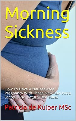 Morning Sickness: How To Have A Nausea-Free Pregnancy With These New Raw Food Secrets And Natural Remedies (superhealthybaby.com Book 2)