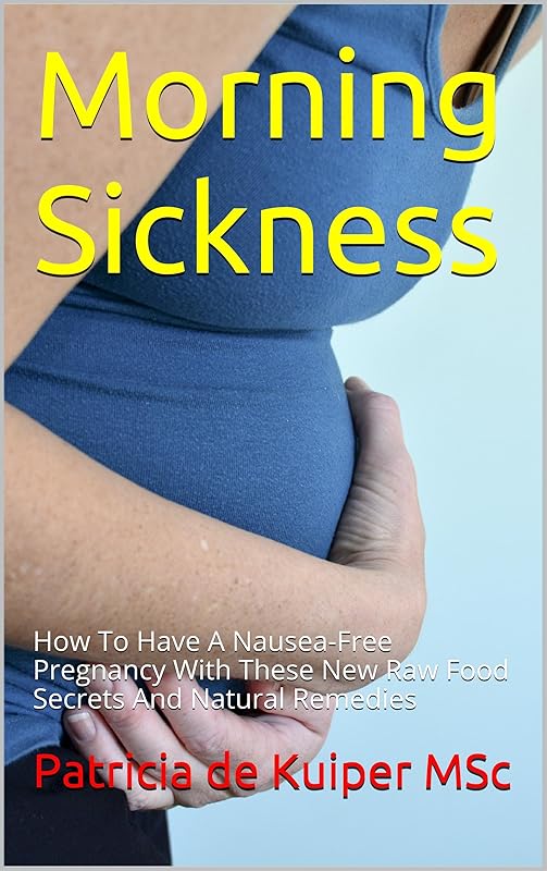 Morning Sickness: How To Have A Nausea-Free Pregnancy With These New Raw Food Secrets And Natural Remedies (superhealthybaby.com Book 2) by Patricia de Kuiper MSc