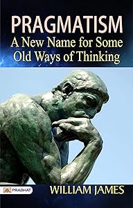 Pragmatism: A New Name for Some Old Ways of Thinking: Embracing Practical Wisdom for Personal Success by William James (Best Motivational Books for Personal Development (Design Your Life))