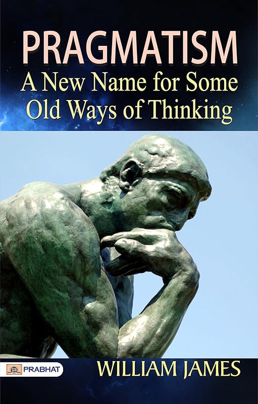 Pragmatism: A New Name for Some Old Ways of Thinking: Embracing Practical Wisdom for Personal Success by William James (Best Motivational Books for Personal Development (Design Your Life)) by William James