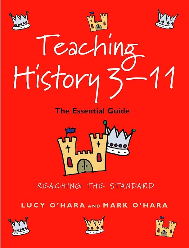 Teaching History 3-11: The Essential Guide by Lucy O'Hara
