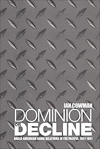 Dominion or Decline: Anglo-American Naval Relations in the Pacific, 1937-1941 by Ian Cowman