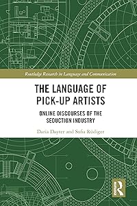 The Language of Pick-Up Artists: Online Discourses of the Seduction Industry (Routledge Research in Language and Communication) by Daria Dayter