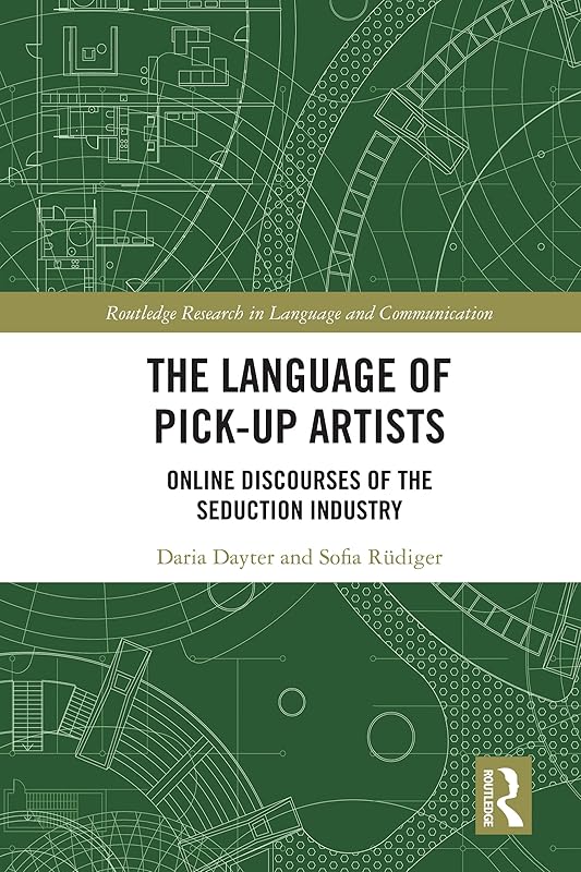 The Language of Pick-Up Artists: Online Discourses of the Seduction Industry (Routledge Research in Language and Communication) by Daria Dayter