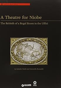 A Theatre for Niobe: The Rebirth of a Regal Room in the Uffizi. Edited by Antonio Natali, Antonella Romualdi by Antonio Natali