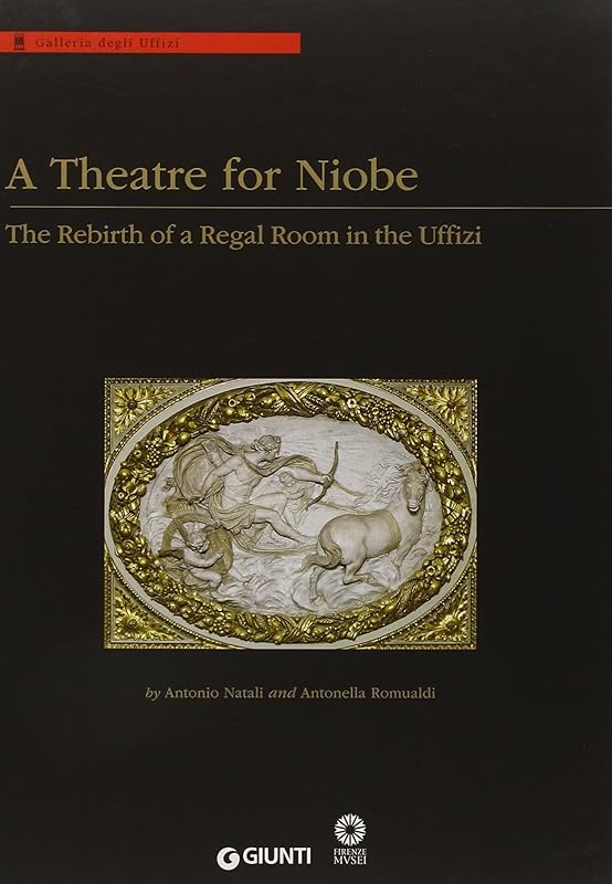 A Theatre for Niobe: The Rebirth of a Regal Room in the Uffizi. Edited by Antonio Natali, Antonella Romualdi by Antonio Natali