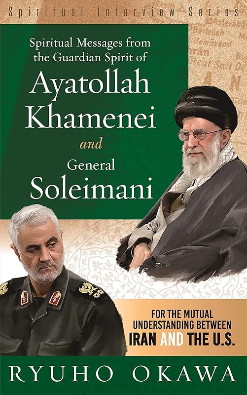Spiritual Messages from the Guardian Spirit of Ayatollah Khamenei and General Soleimani: For the Mutual Understanding between Iran and The U.S. (Spiritual Interview Series) by Ryuho Okawa